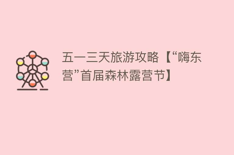 五一三天旅游攻略【“嗨东营”首届森林露营节】