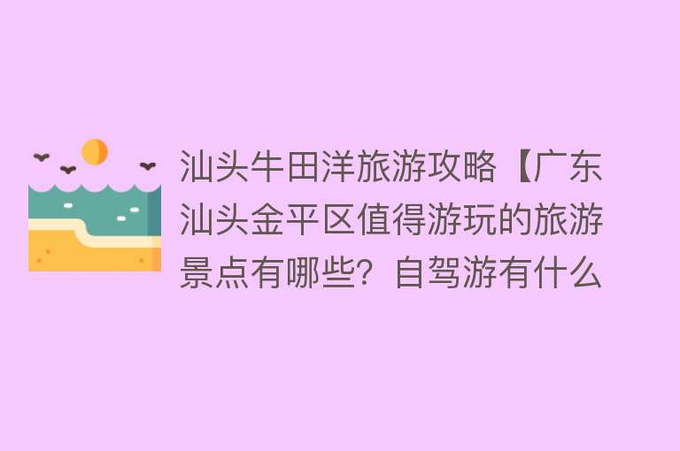 汕头牛田洋旅游攻略【广东汕头金平区值得游玩的旅游景点有哪些？自驾游有什么攻略？】