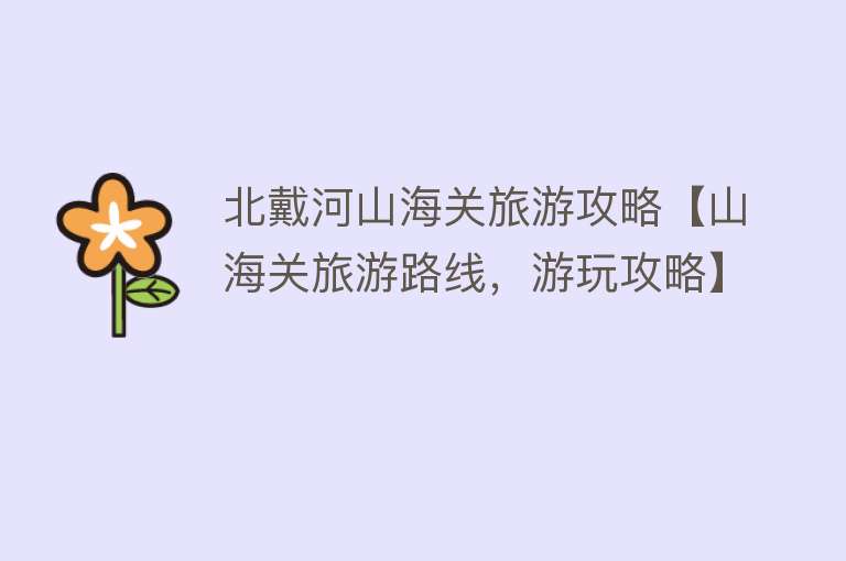北戴河山海关旅游攻略【山海关旅游路线，游玩攻略】