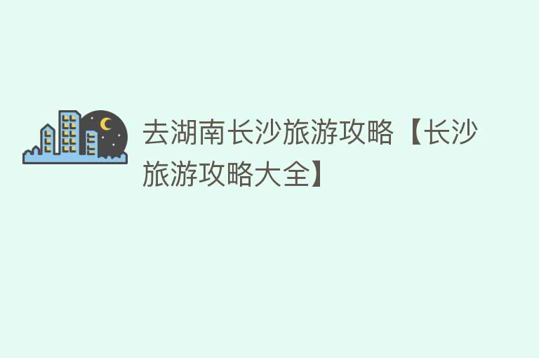 去湖南长沙旅游攻略【长沙旅游攻略大全】