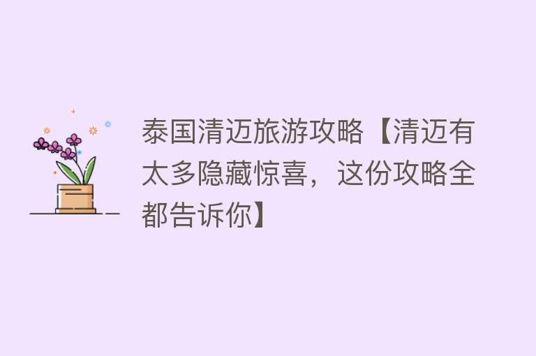 泰国清迈旅游攻略【清迈有太多隐藏惊喜，这份攻略全都告诉你】