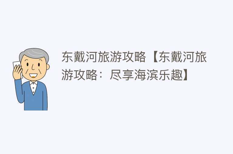 东戴河旅游攻略【东戴河旅游攻略：尽享海滨乐趣】