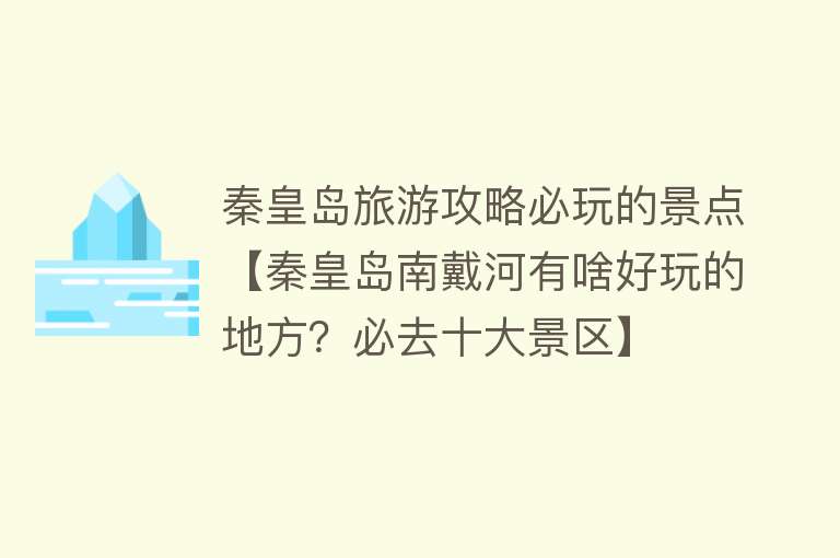 秦皇岛旅游攻略必玩的景点【秦皇岛南戴河有啥好玩的地方？必去十大景区】