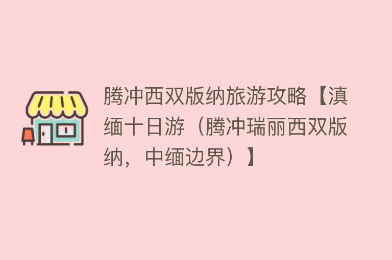 腾冲西双版纳旅游攻略【滇缅十日游（腾冲瑞丽西双版纳，中缅边界）】