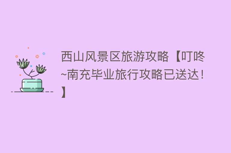 西山风景区旅游攻略【叮咚~南充毕业旅行攻略已送达！】