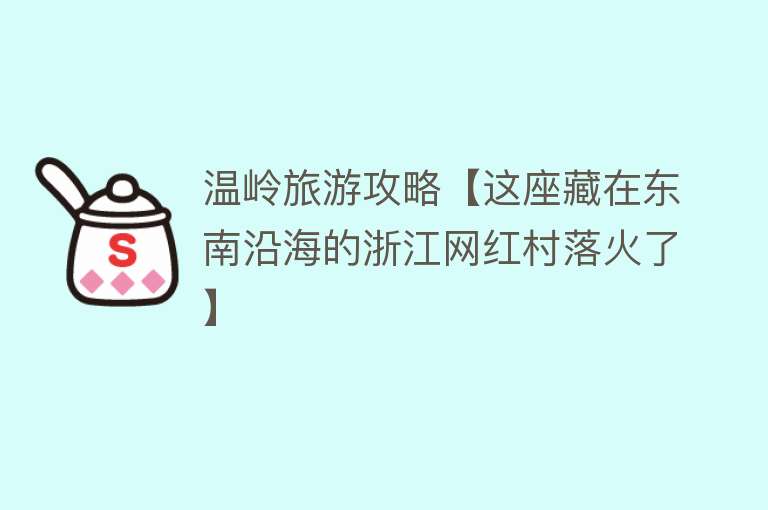 温岭旅游攻略【这座藏在东南沿海的浙江网红村落火了】