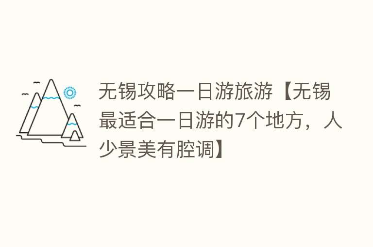 无锡攻略一日游旅游【无锡最适合一日游的7个地方，人少景美有腔调】