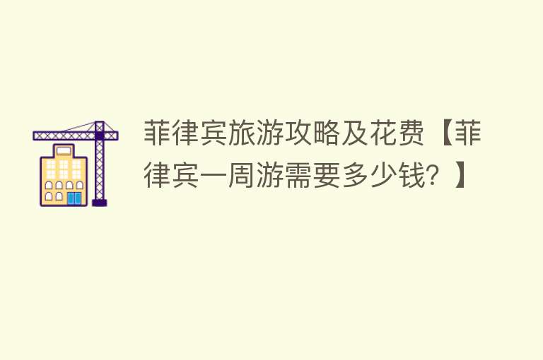 菲律宾旅游攻略及花费【菲律宾一周游需要多少钱？】
