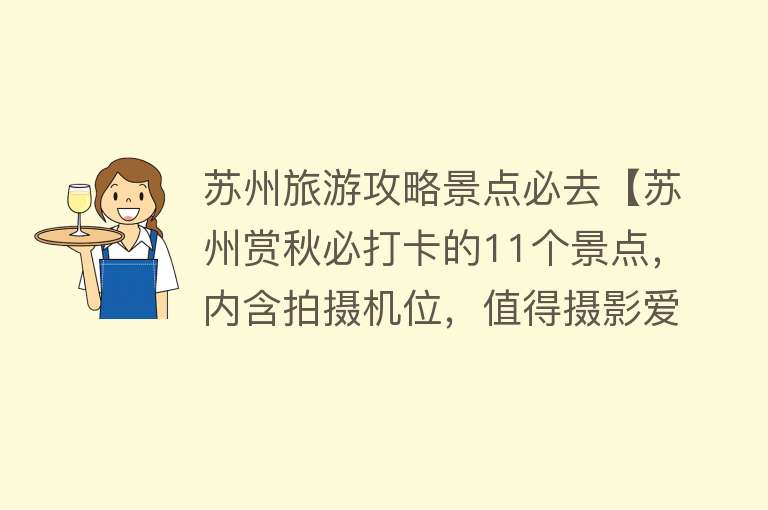 苏州旅游攻略景点必去【苏州赏秋必打卡的11个景点，内含拍摄机位，值得摄影爱好者收藏】