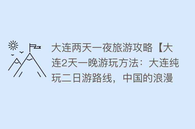 大连两天一夜旅游攻略【大连2天一晚游玩方法：大连纯玩二日游路线，中国的浪漫之都】
