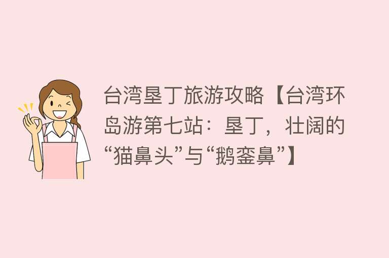 台湾垦丁旅游攻略【台湾环岛游第七站：垦丁，壮阔的“猫鼻头”与“鹅銮鼻”】