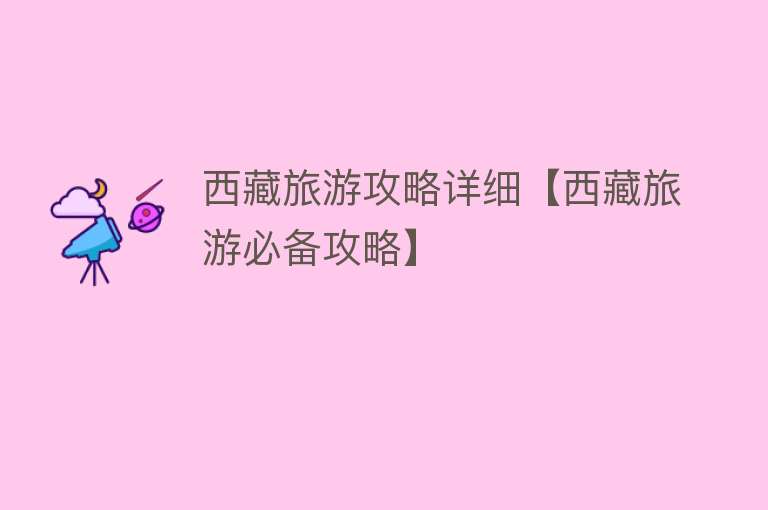 西藏旅游攻略详细【西藏旅游必备攻略】