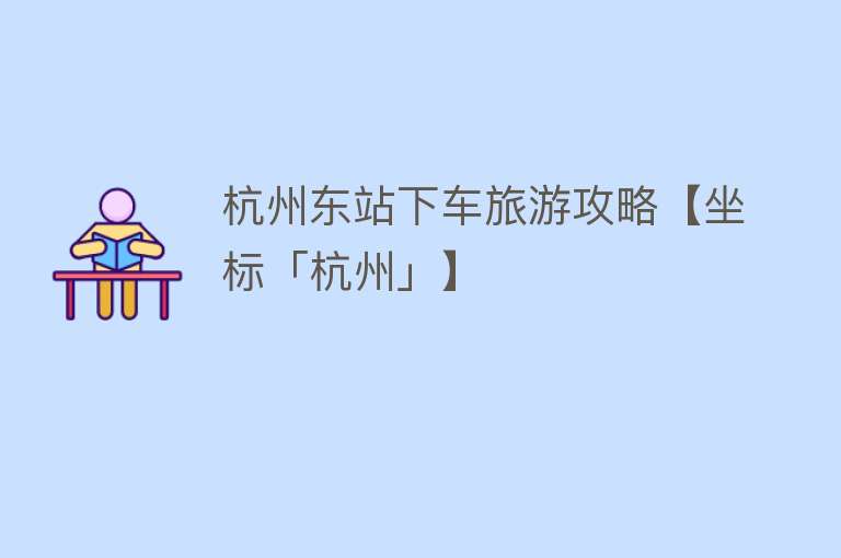 杭州东站下车旅游攻略【坐标「杭州」】
