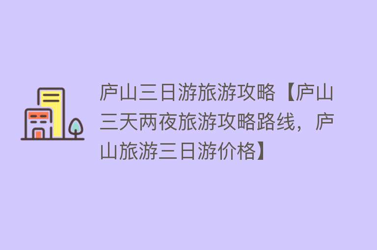 庐山三日游旅游攻略【庐山三天两夜旅游攻略路线，庐山旅游三日游价格】