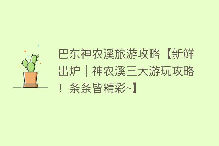巴东神农溪旅游攻略【新鲜出炉｜神农溪三大游玩攻略！条条皆精彩~】