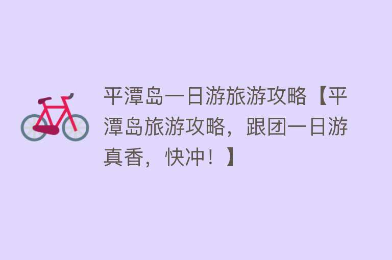 平潭岛一日游旅游攻略【平潭岛旅游攻略，跟团一日游真香，快冲！】
