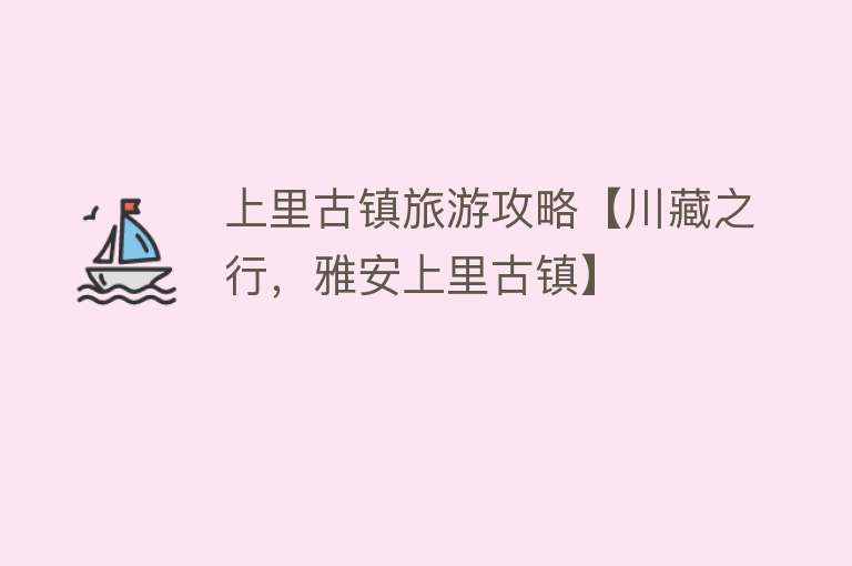 上里古镇旅游攻略【川藏之行，雅安上里古镇】