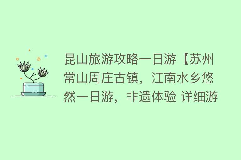 昆山旅游攻略一日游【苏州常山周庄古镇，江南水乡悠然一日游，非遗体验 详细游玩攻略】