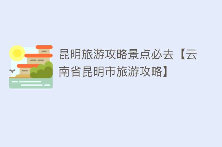 昆明旅游攻略景点必去【云南省昆明市旅游攻略】