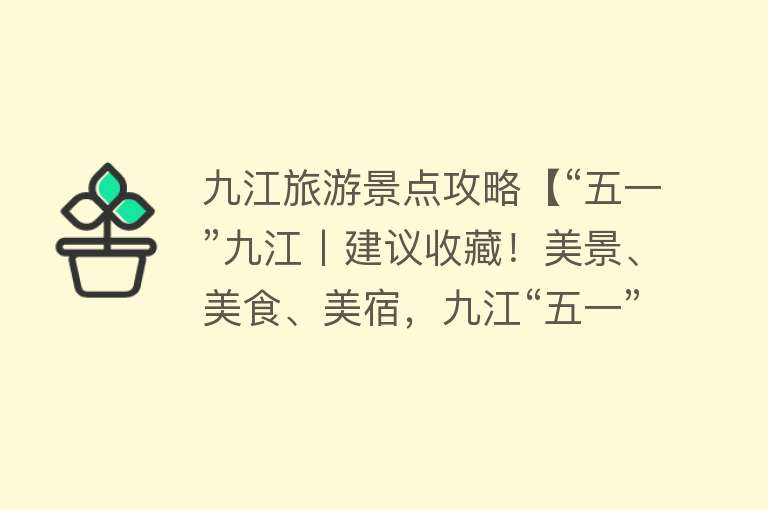 九江旅游景点攻略【“五一”九江丨建议收藏！美景、美食、美宿，九江“五一”假期旅游全攻略，看这一条就够了!】