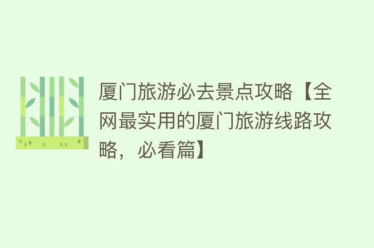 厦门旅游必去景点攻略【全网最实用的厦门旅游线路攻略，必看篇】