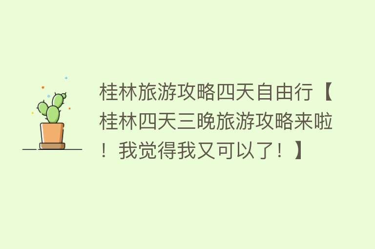 桂林旅游攻略四天自由行【桂林四天三晚旅游攻略来啦！我觉得我又可以了！】