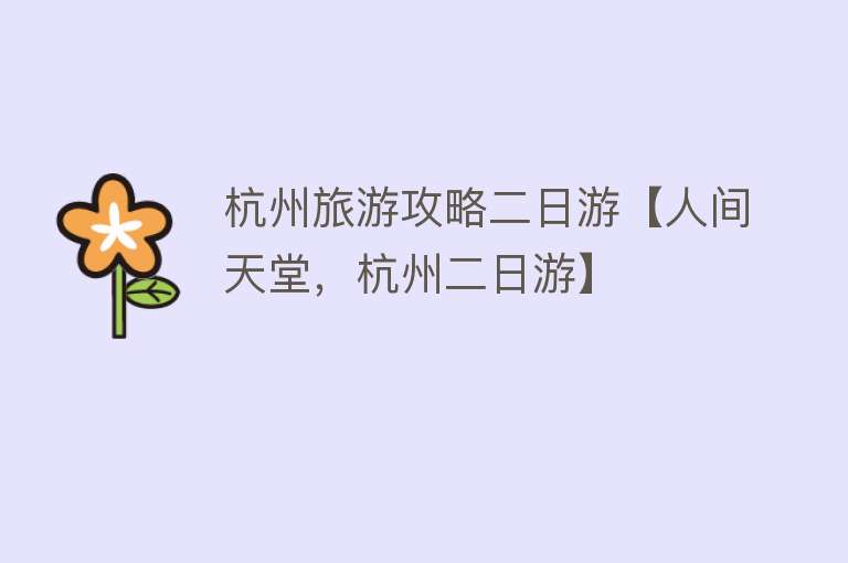 杭州旅游攻略二日游【人间天堂，杭州二日游】