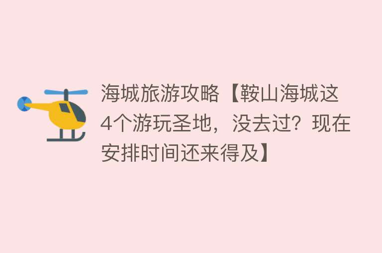 海城旅游攻略【鞍山海城这4个游玩圣地，没去过？现在安排时间还来得及】