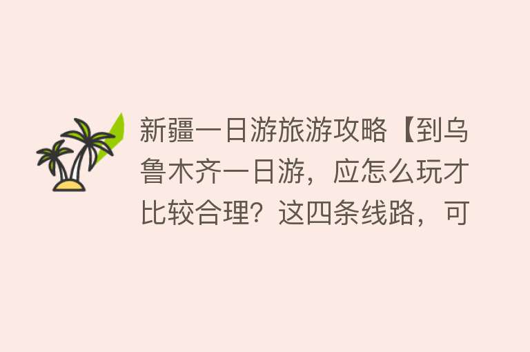 新疆一日游旅游攻略【到乌鲁木齐一日游，应怎么玩才比较合理？这四条线路，可自行安排】