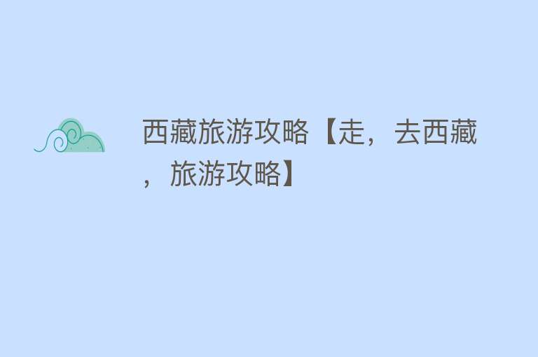 西藏旅游攻略【走，去西藏，旅游攻略】