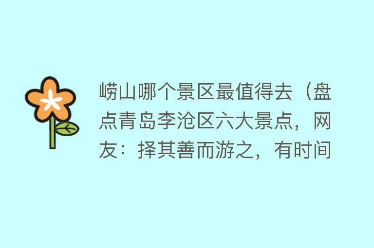 崂山哪个景区最值得去（盘点青岛李沧区六大景点，网友：择其善而游之，有时间一定去看看）