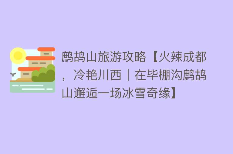 鹧鸪山旅游攻略【火辣成都，冷艳川西｜在毕棚沟鹧鸪山邂逅一场冰雪奇缘】