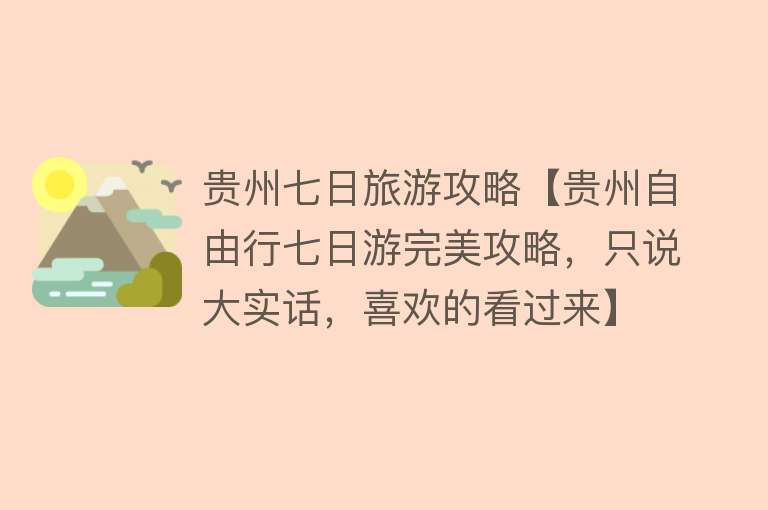贵州七日旅游攻略【贵州自由行七日游完美攻略，只说大实话，喜欢的看过来】