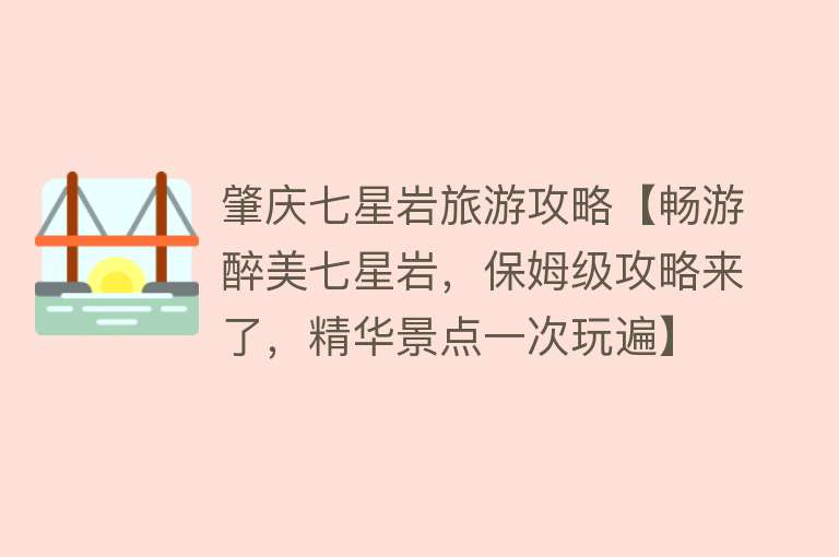 肇庆七星岩旅游攻略【畅游醉美七星岩，保姆级攻略来了，精华景点一次玩遍】