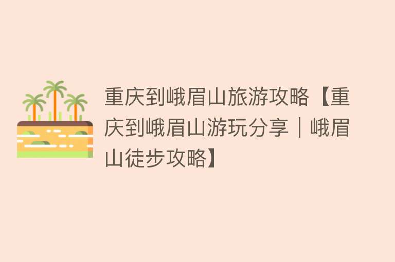 重庆到峨眉山旅游攻略【重庆到峨眉山游玩分享｜峨眉山徒步攻略】