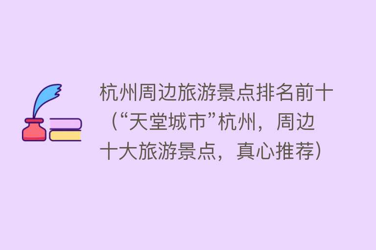杭州周边旅游景点排名前十（“天堂城市”杭州，周边十大旅游景点，真心推荐）