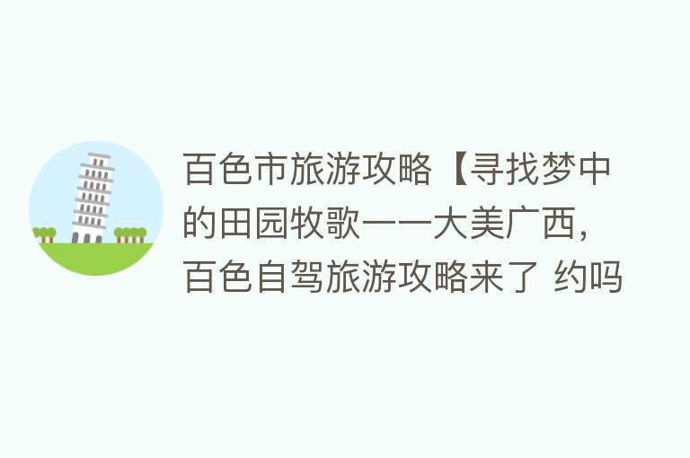 百色市旅游攻略【寻找梦中的田园牧歌一一大美广西，百色自驾旅游攻略来了 约吗】