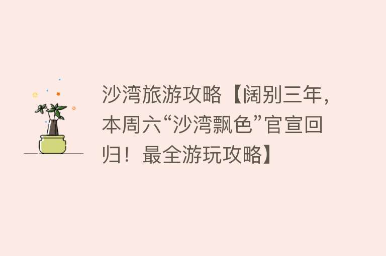 沙湾旅游攻略【阔别三年，本周六“沙湾飘色”官宣回归！最全游玩攻略】