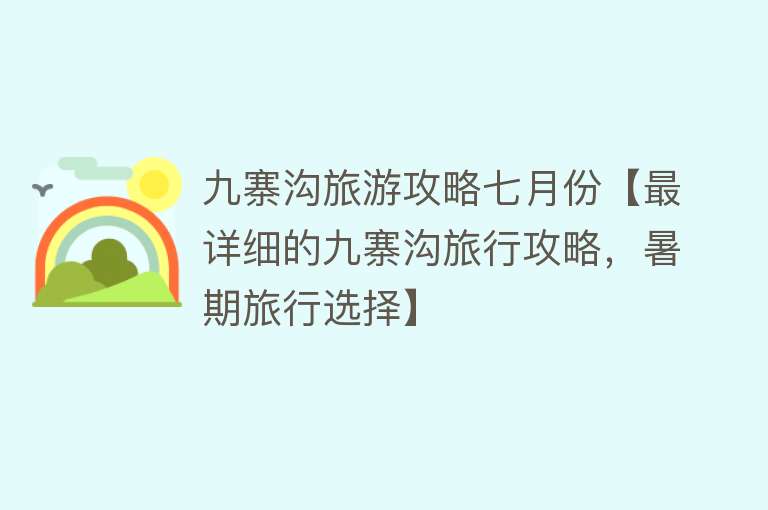 九寨沟旅游攻略七月份【最详细的九寨沟旅行攻略，暑期旅行选择】