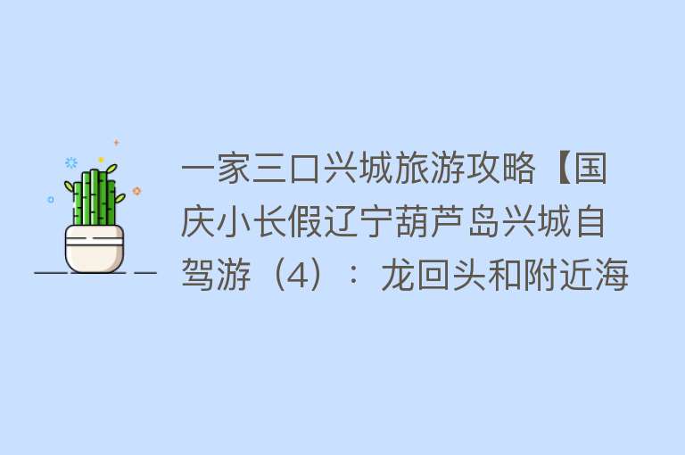 一家三口兴城旅游攻略【国庆小长假辽宁葫芦岛兴城自驾游（4）：龙回头和附近海滨】