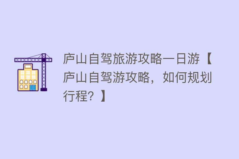 庐山自驾旅游攻略一日游【庐山自驾游攻略，如何规划行程？】