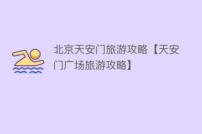 北京天安门旅游攻略【天安门广场旅游攻略】