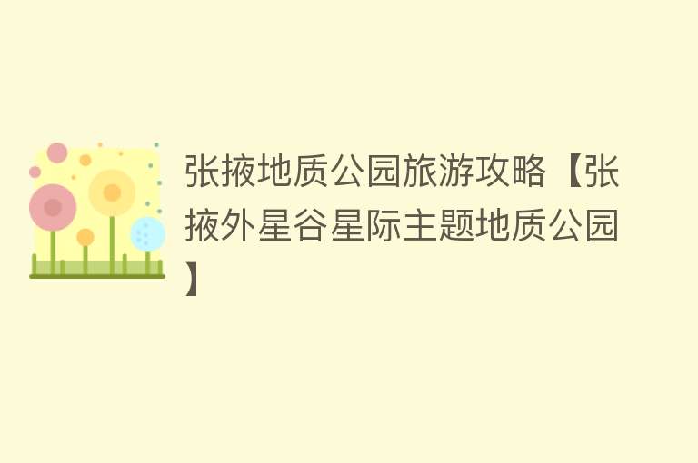 张掖地质公园旅游攻略【张掖外星谷星际主题地质公园】
