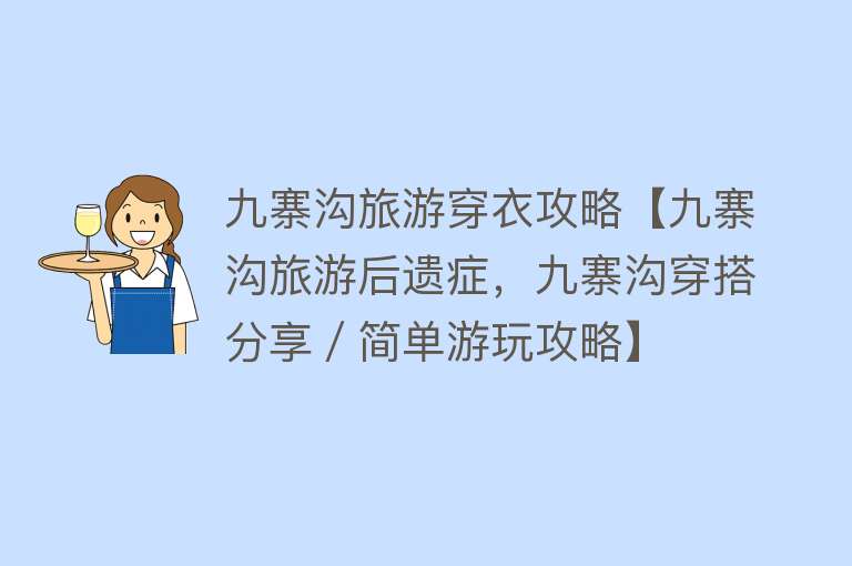 九寨沟旅游穿衣攻略【九寨沟旅游后遗症，九寨沟穿搭分享／简单游玩攻略】