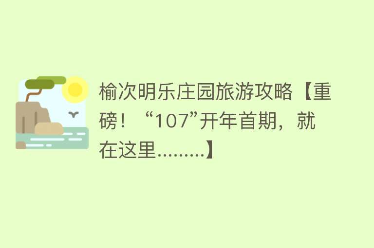 榆次明乐庄园旅游攻略【重磅！ “107”开年首期，就在这里.........】
