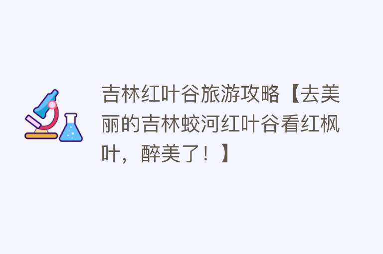 吉林红叶谷旅游攻略【去美丽的吉林蛟河红叶谷看红枫叶，醉美了！】