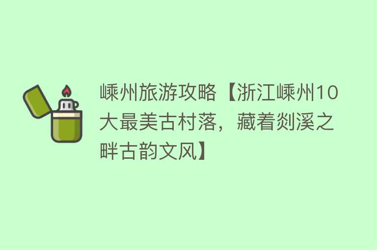 嵊州旅游攻略【浙江嵊州10大最美古村落，藏着剡溪之畔古韵文风】
