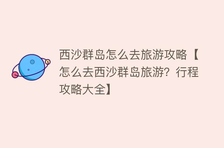 西沙群岛怎么去旅游攻略【怎么去西沙群岛旅游？行程攻略大全】