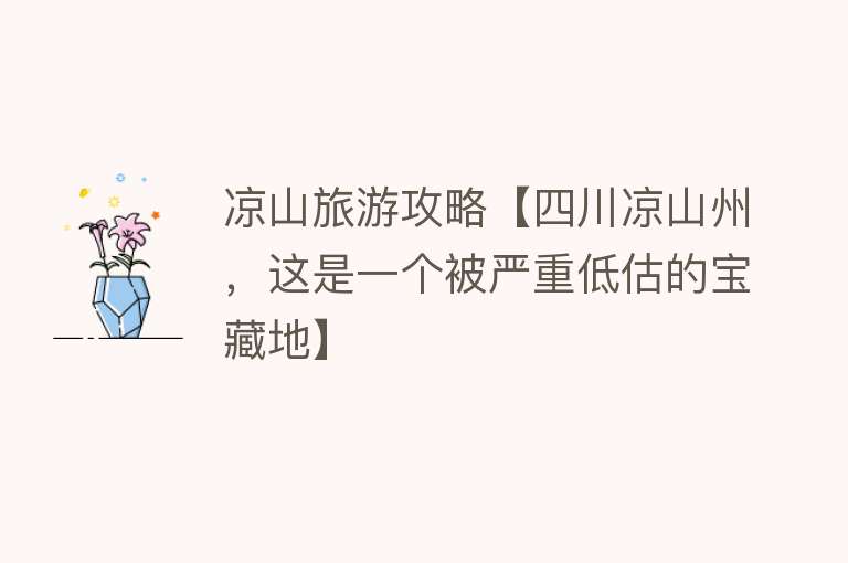 凉山旅游攻略【四川凉山州，这是一个被严重低估的宝藏地】