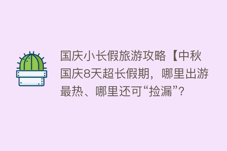 国庆小长假旅游攻略【中秋国庆8天超长假期，哪里出游最热、哪里还可“捡漏”？全攻略来了】